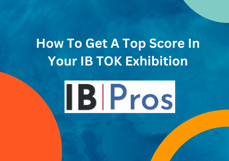 How To Get A Top Score In Your IB TOK Exhibition