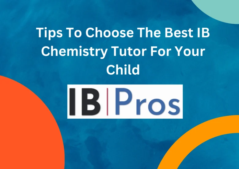 Tips To Choose The Best IB Chemistry Tutor For Your Child